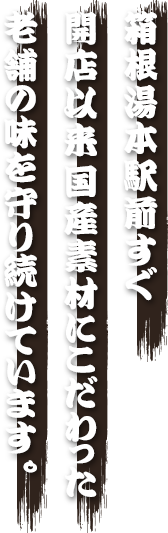 箱根湯本駅前すぐ 開店以来、国産素材にこだわった 老舗の味を守り続けています。